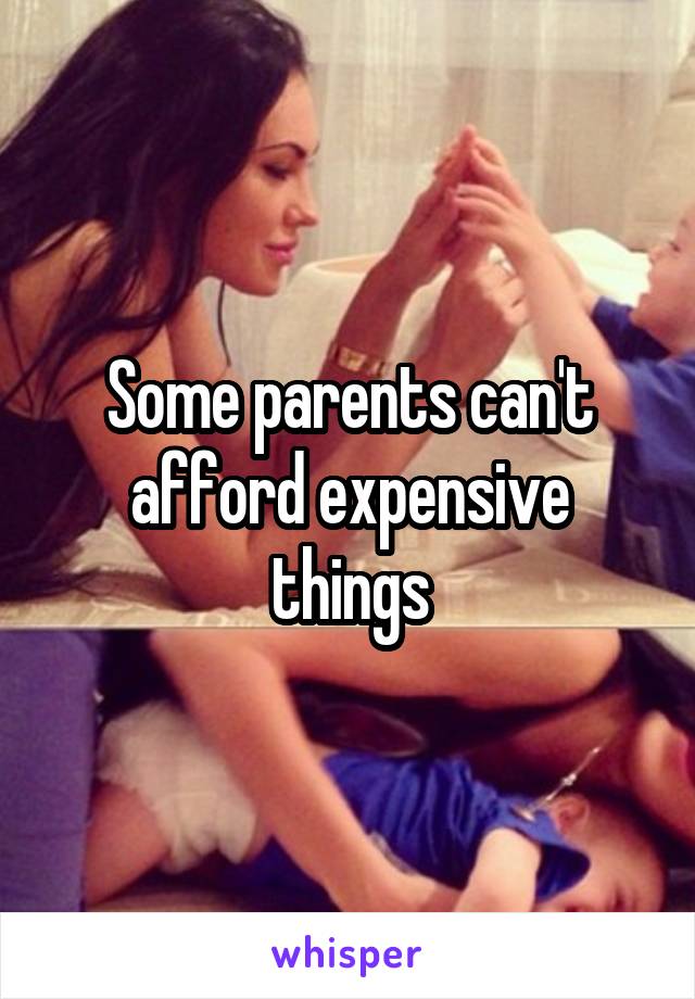 Some parents can't afford expensive things