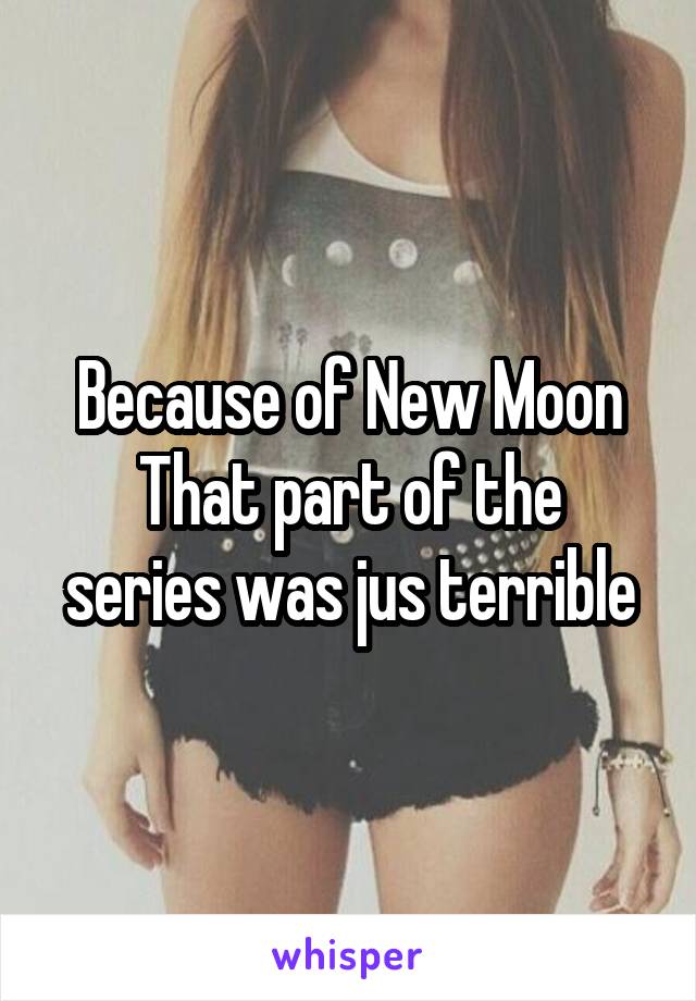 Because of New Moon
That part of the series was jus terrible