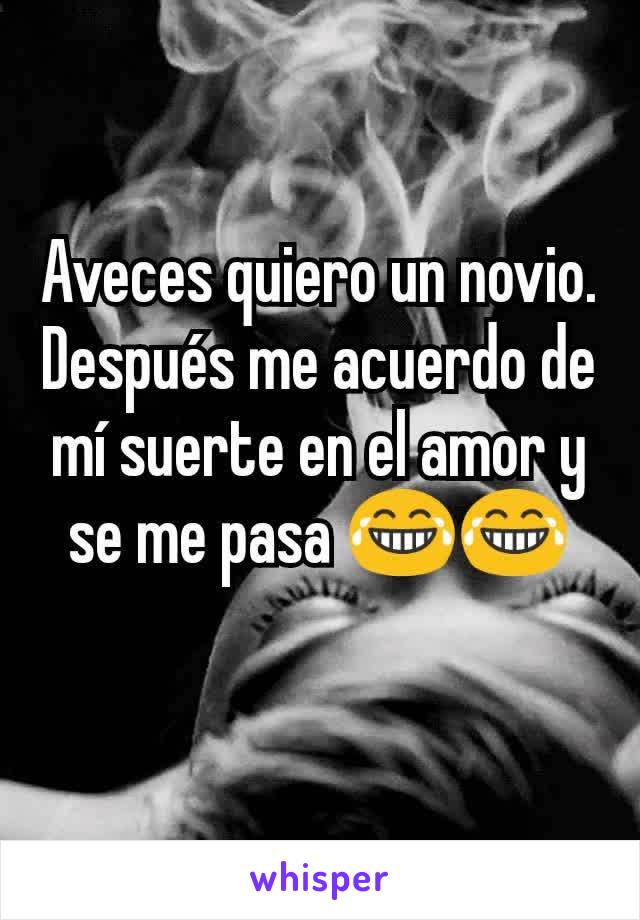 Aveces quiero un novio. Después me acuerdo de mí suerte en el amor y se me pasa 😂😂