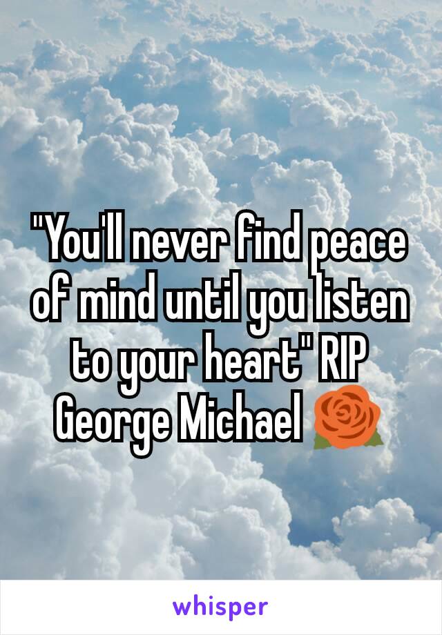 "You'll never find peace of mind until you listen to your heart" RIP George Michael 🌹