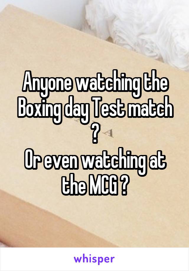 Anyone watching the Boxing day Test match ?
Or even watching at the MCG ?