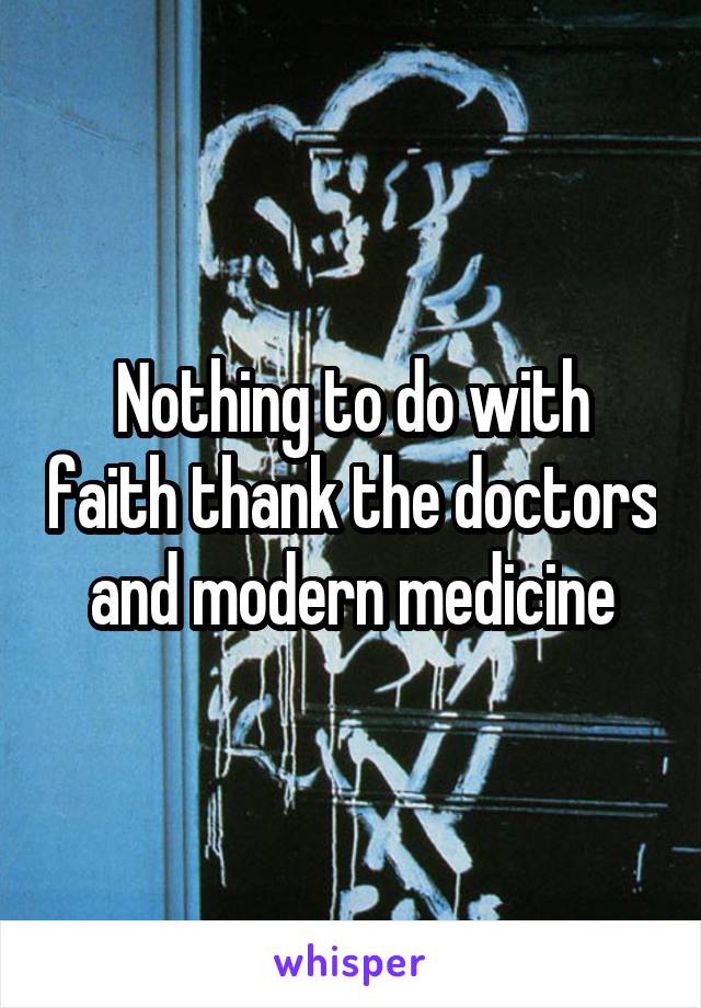 Nothing to do with faith thank the doctors and modern medicine