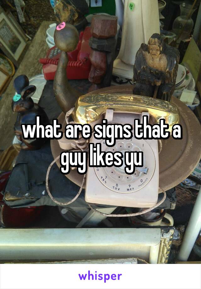 what are signs that a guy likes yu