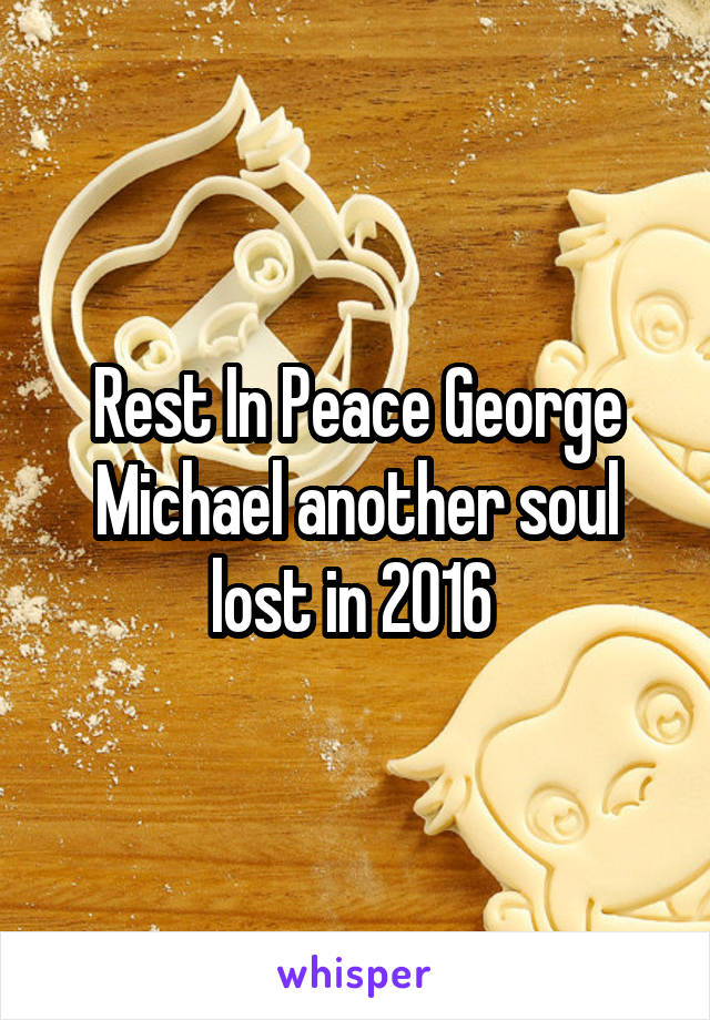 Rest In Peace George Michael another soul lost in 2016 