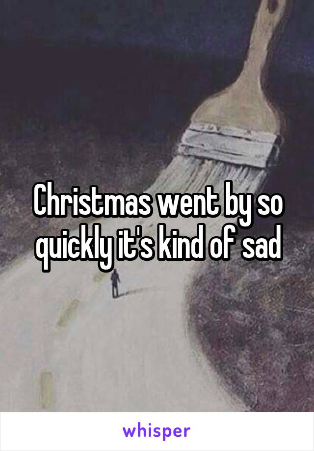 Christmas went by so quickly it's kind of sad