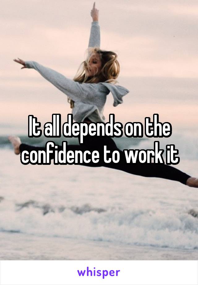 It all depends on the confidence to work it