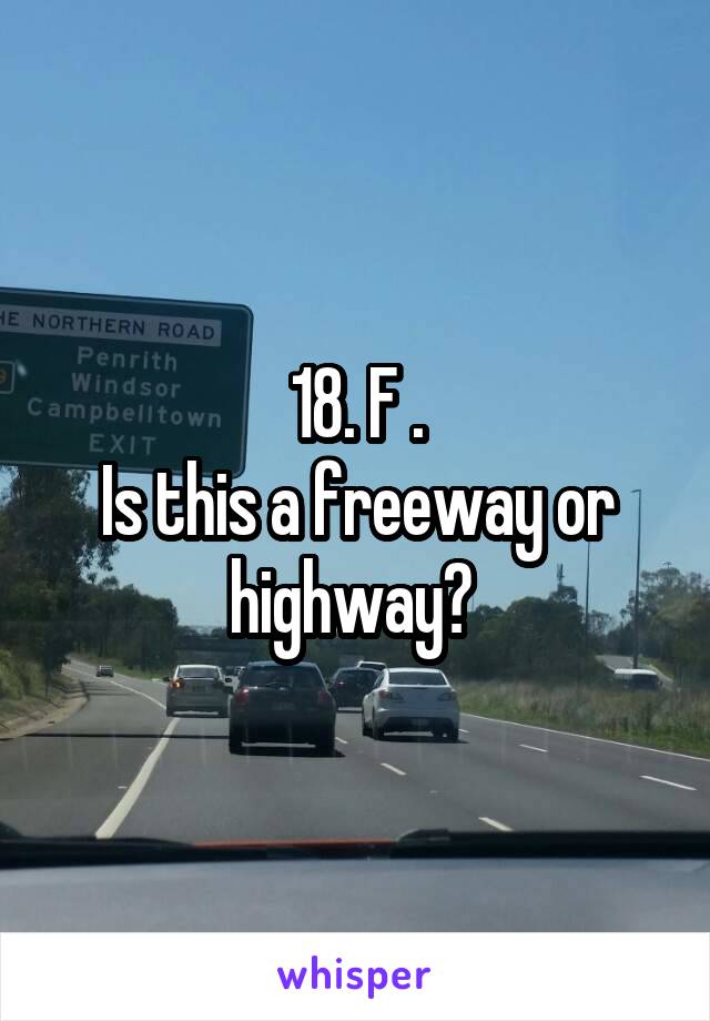 18. F .
Is this a freeway or highway? 