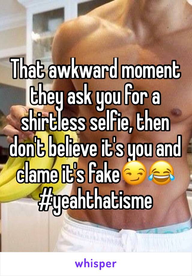 That awkward moment they ask you for a shirtless selfie, then don't believe it's you and clame it's fake😏😂 #yeahthatisme