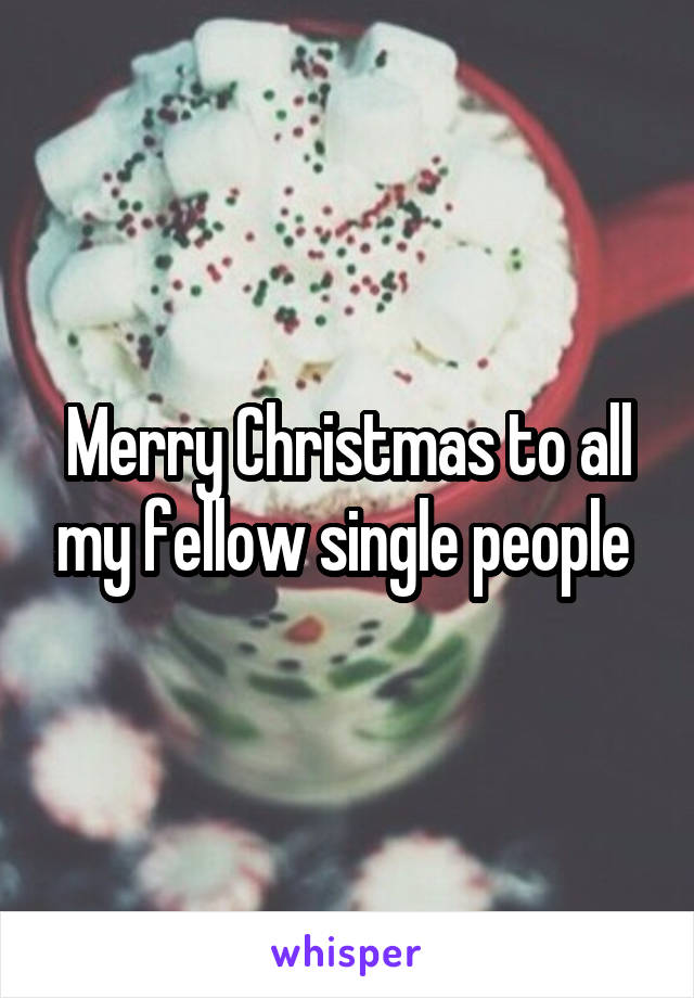 Merry Christmas to all my fellow single people 