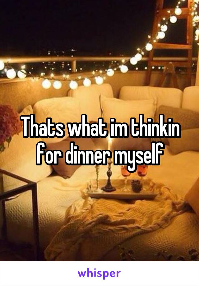 Thats what im thinkin for dinner myself