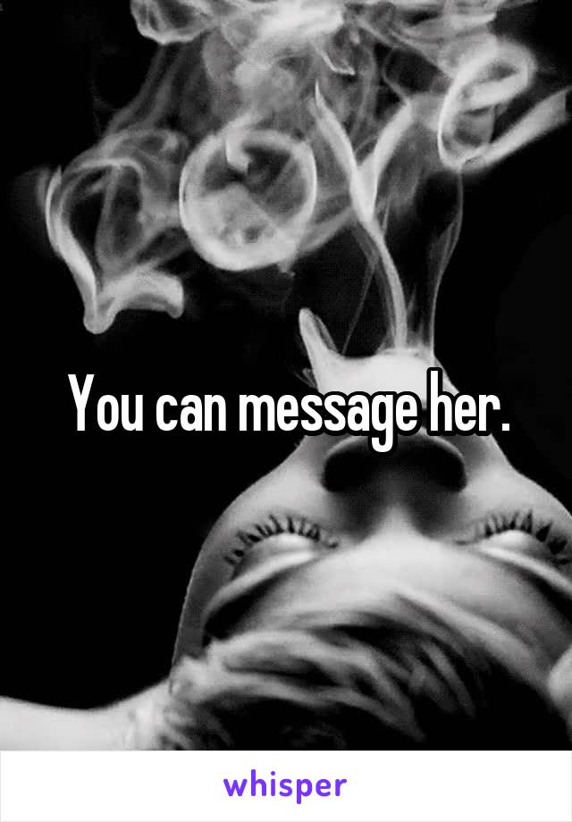 You can message her.