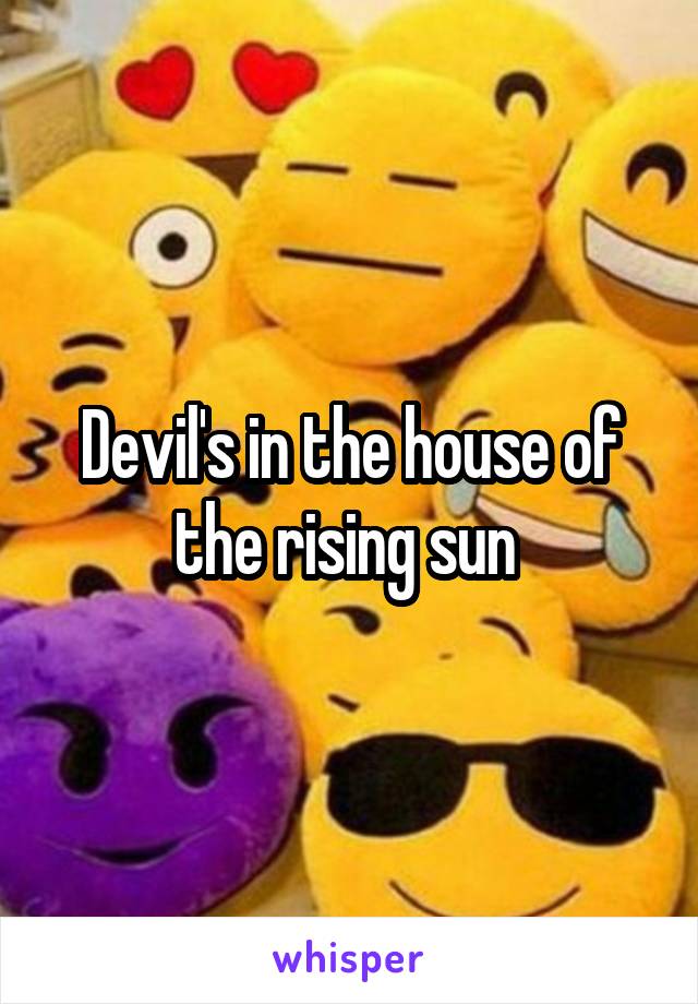 Devil's in the house of the rising sun 