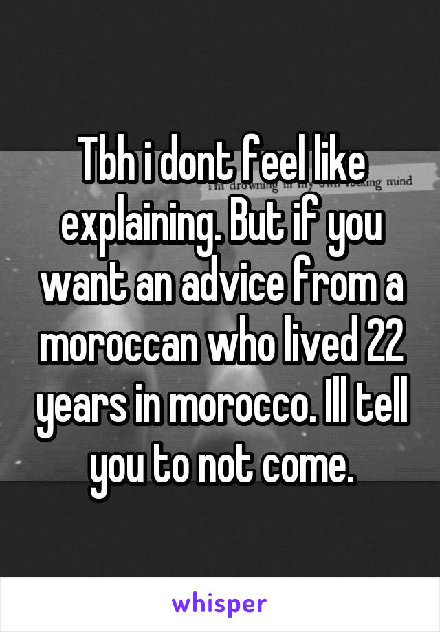 Tbh i dont feel like explaining. But if you want an advice from a moroccan who lived 22 years in morocco. Ill tell you to not come.