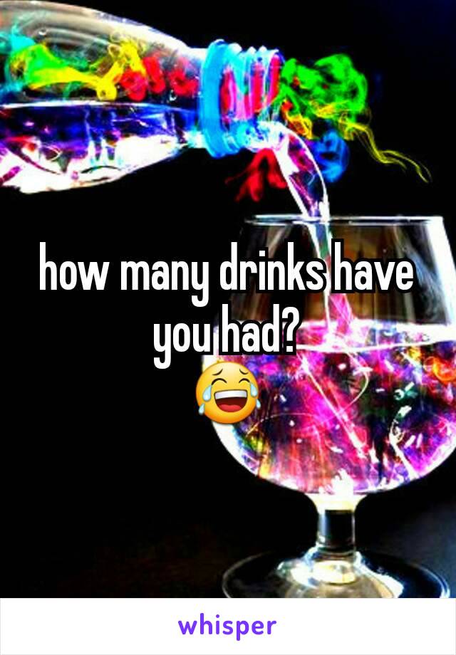 how many drinks have you had?
😂