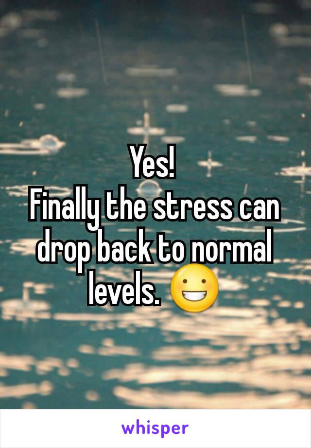 Yes! 
Finally the stress can drop back to normal levels. 😀