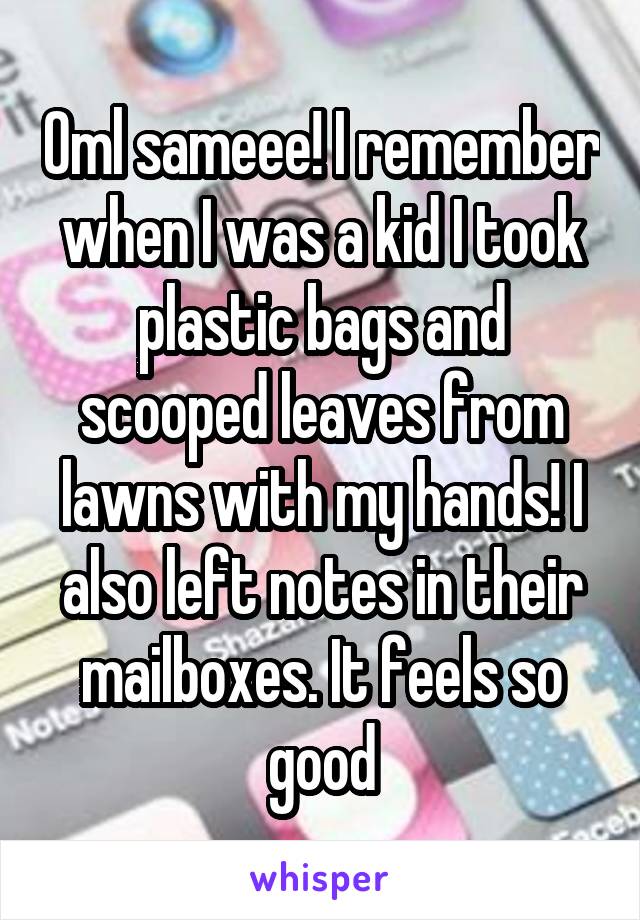 Oml sameee! I remember when I was a kid I took plastic bags and scooped leaves from lawns with my hands! I also left notes in their mailboxes. It feels so good