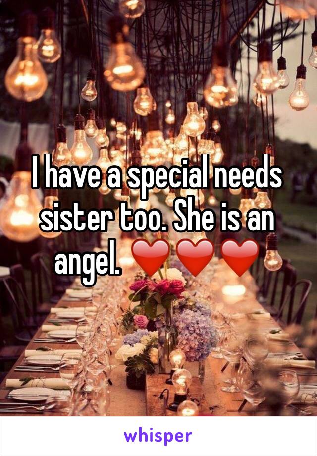 I have a special needs sister too. She is an angel. ❤️❤️❤️