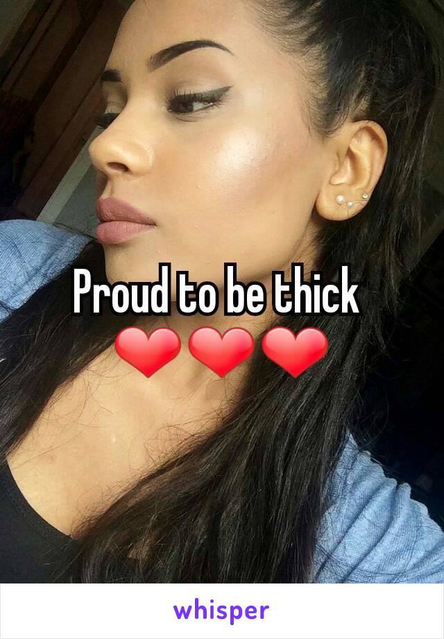 Proud to be thick 
❤❤❤