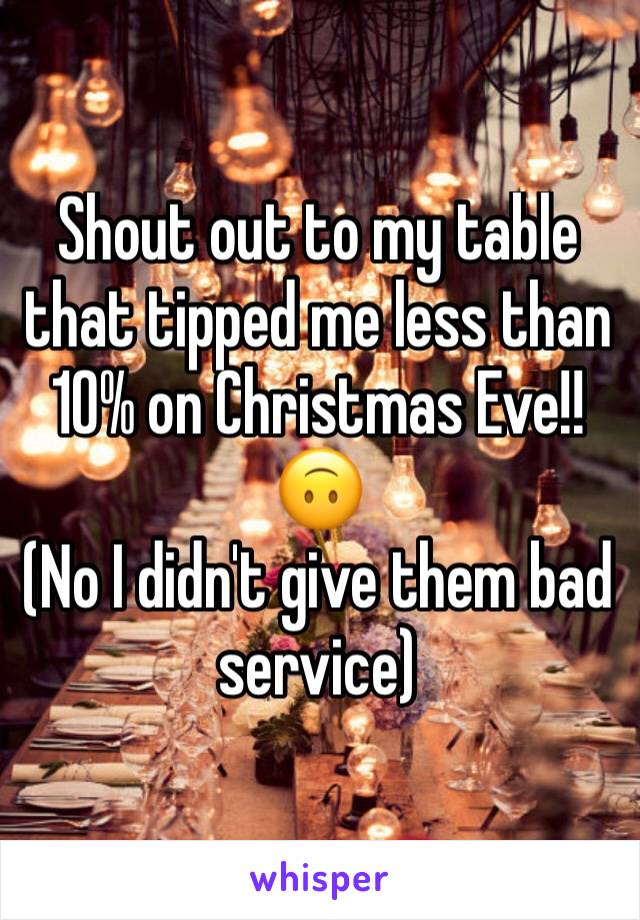 Shout out to my table that tipped me less than 10% on Christmas Eve!! 🙃
(No I didn't give them bad service) 