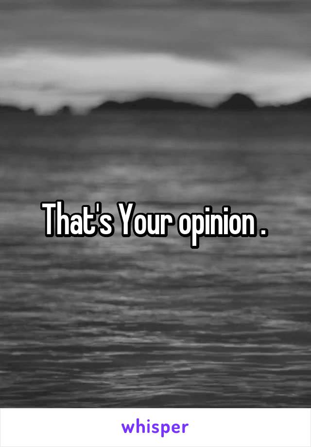 That's Your opinion . 