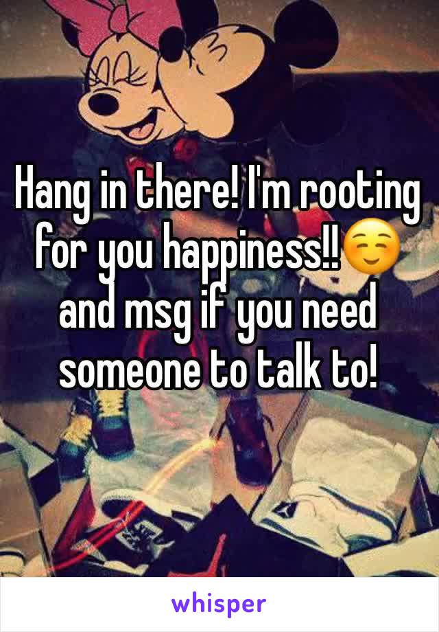 Hang in there! I'm rooting for you happiness!!☺ and msg if you need someone to talk to! 