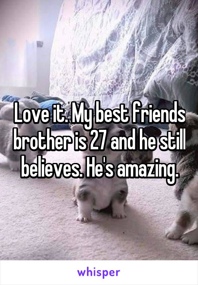 Love it. My best friends brother is 27 and he still believes. He's amazing.