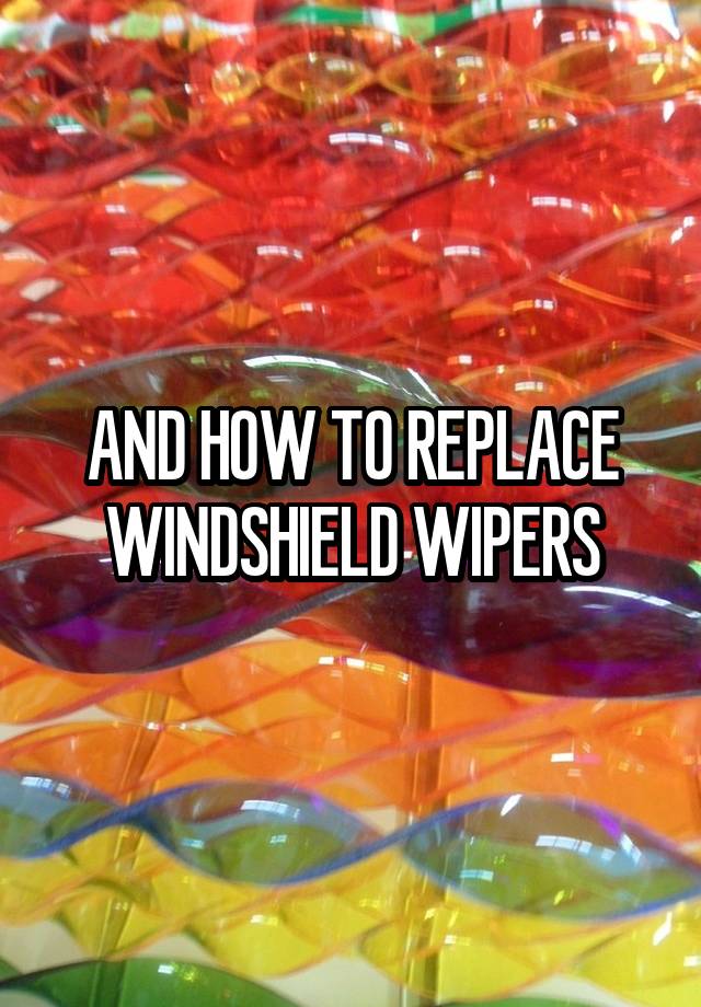 AND HOW TO REPLACE WINDSHIELD WIPERS