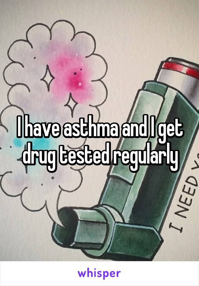 I have asthma and I get drug tested regularly