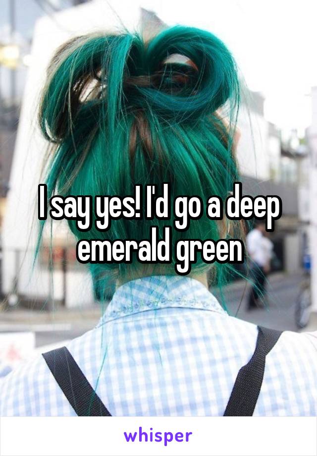 I say yes! I'd go a deep emerald green