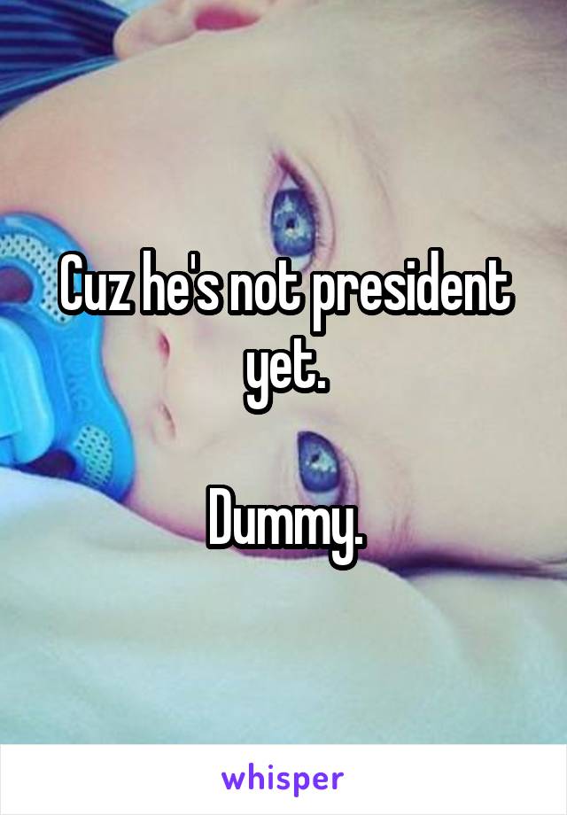 Cuz he's not president yet.

Dummy.