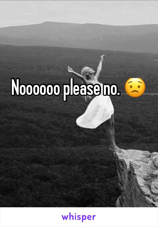 Noooooo please no. 😟