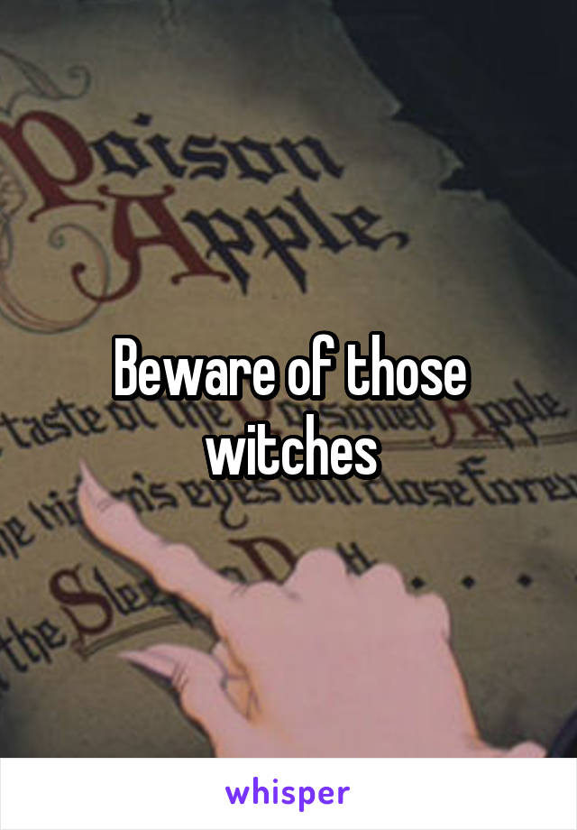 Beware of those witches