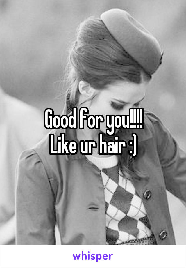 Good for you!!!!
Like ur hair :)