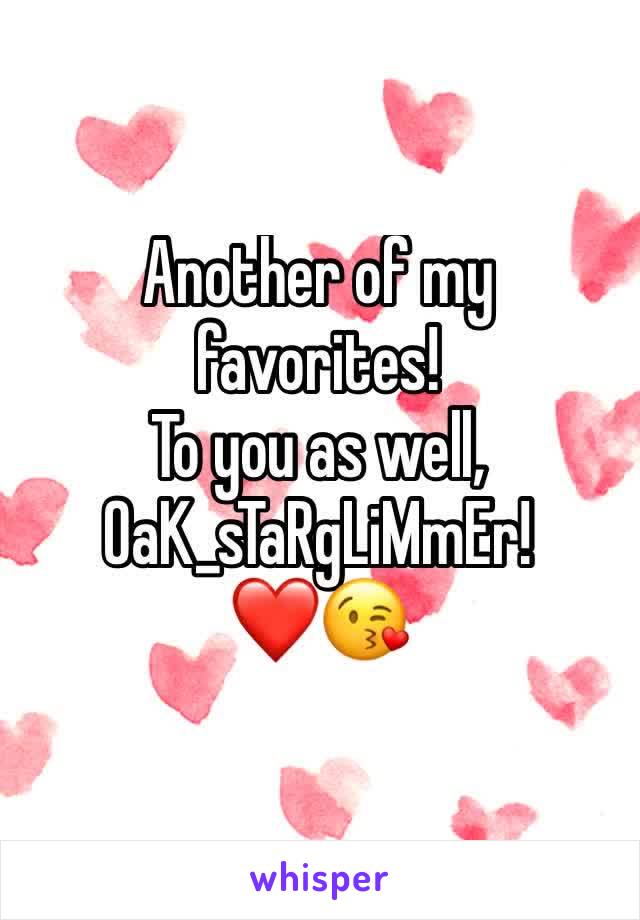 Another of my favorites!
To you as well,
OaK_sTaRgLiMmEr!
❤😘