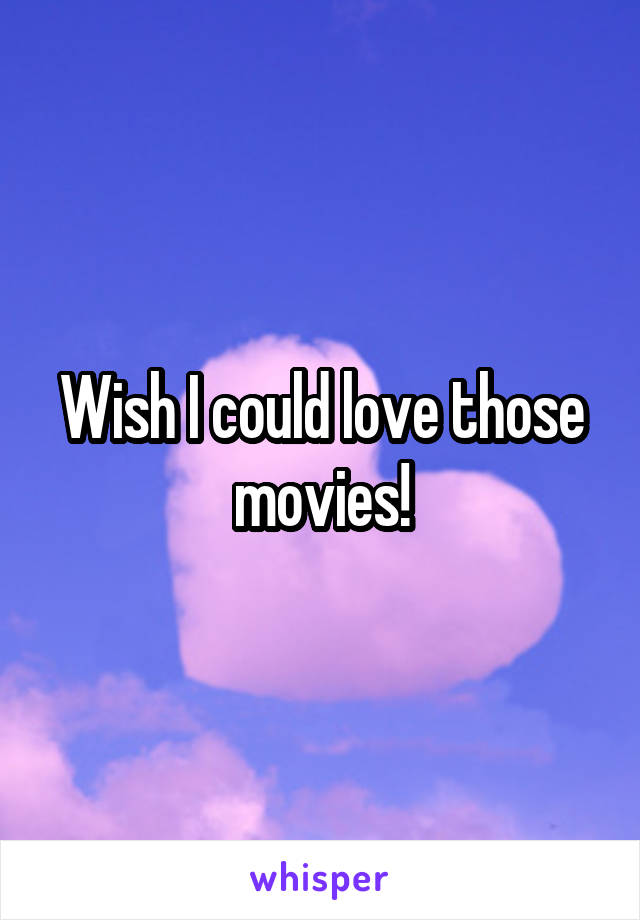 Wish I could love those movies!