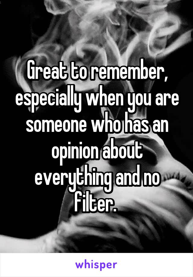 Great to remember, especially when you are someone who has an opinion about everything and no filter. 