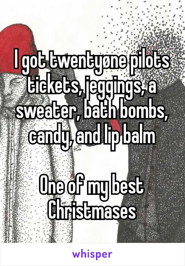 I got twentyøne pilots tickets, jeggings, a sweater, bath bombs, candy, and lip balm

One of my best Christmases