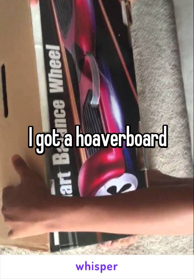I got a hoaverboard