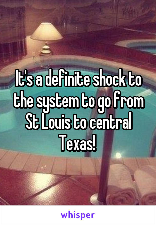 It's a definite shock to the system to go from St Louis to central Texas! 