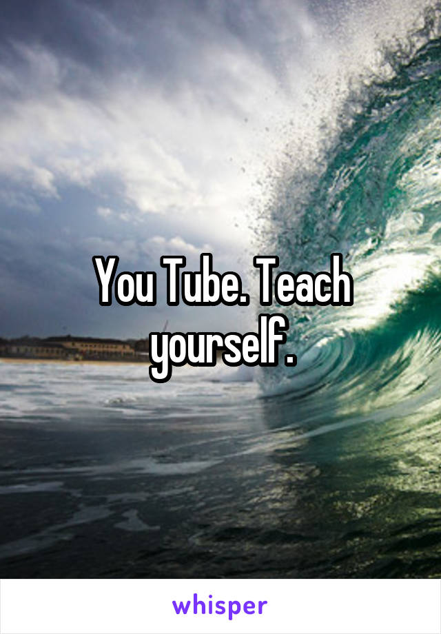 You Tube. Teach yourself.