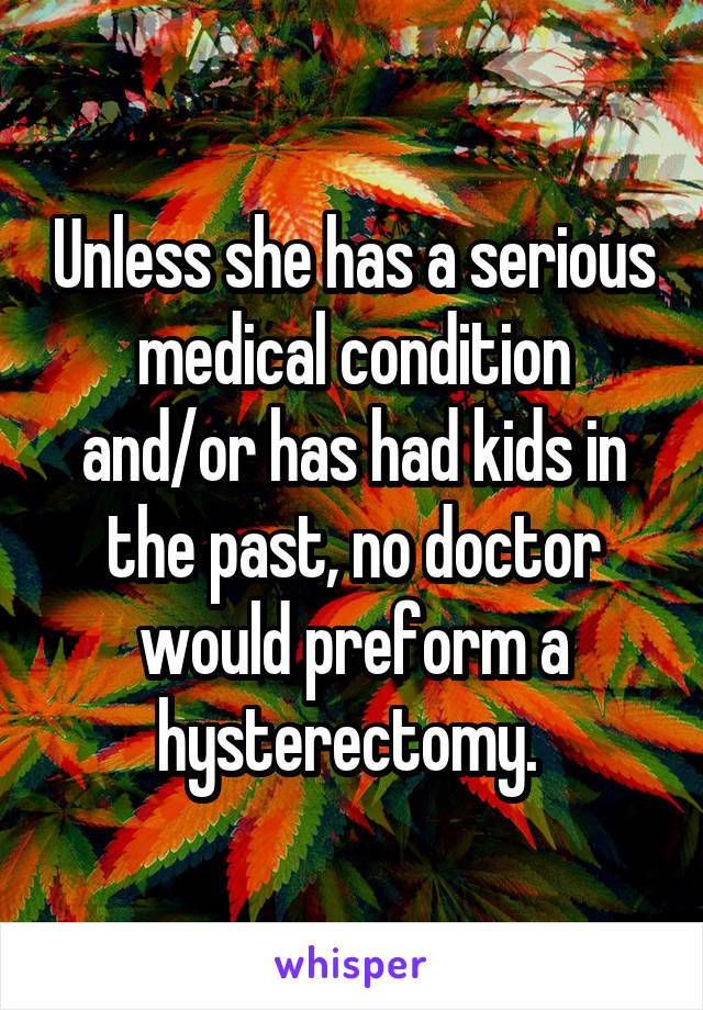 Unless she has a serious medical condition and/or has had kids in the past, no doctor would preform a hysterectomy. 