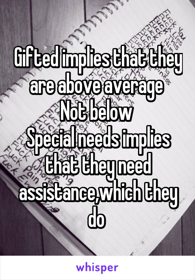 Gifted implies that they are above average 
Not below 
Special needs implies that they need assistance,which they do 
