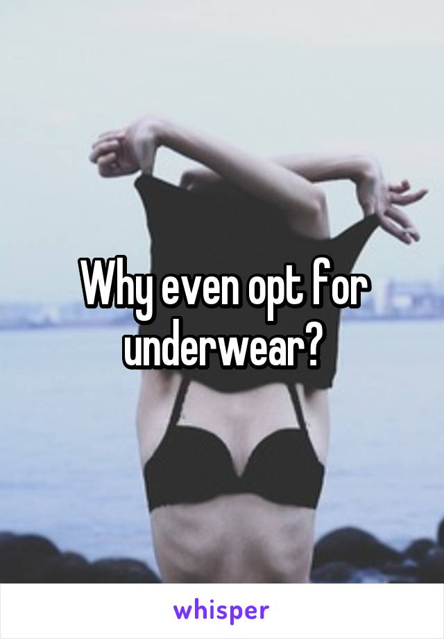 Why even opt for underwear?