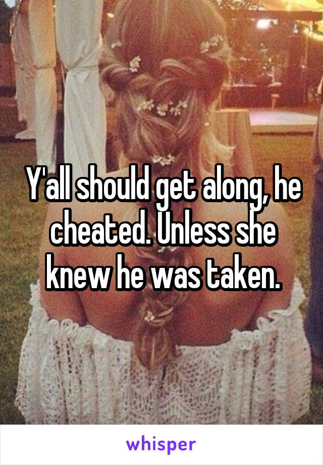 Y'all should get along, he cheated. Unless she knew he was taken.