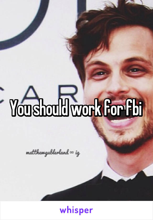 You should work for fbi 