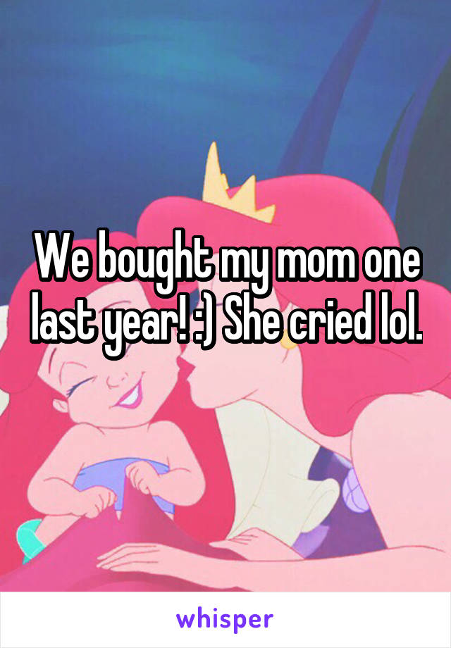 We bought my mom one last year! :) She cried lol. 