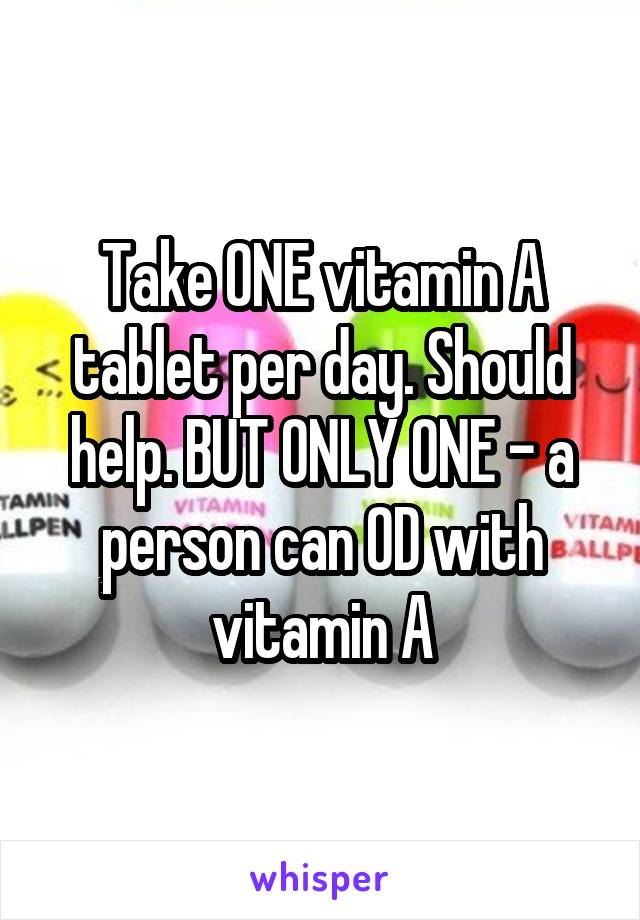 Take ONE vitamin A tablet per day. Should help. BUT ONLY ONE - a person can OD with vitamin A