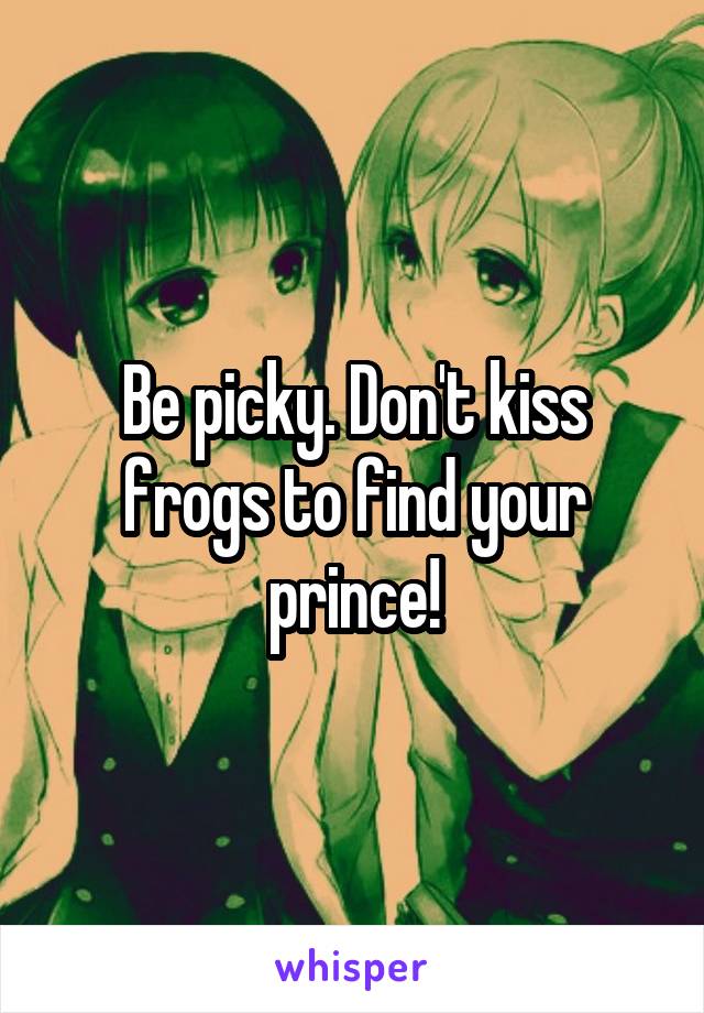 Be picky. Don't kiss frogs to find your prince!