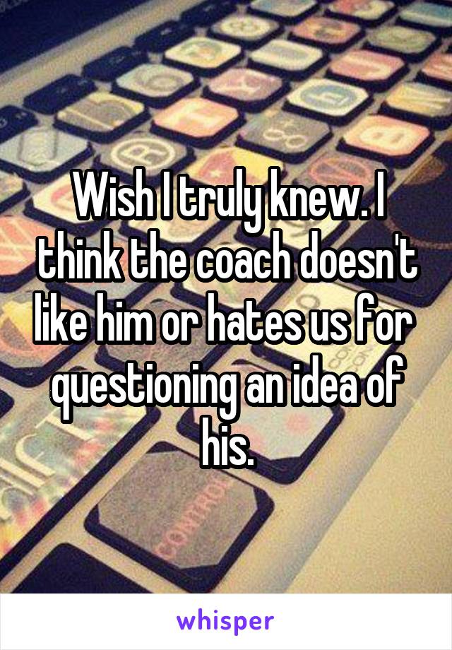 Wish I truly knew. I think the coach doesn't like him or hates us for  questioning an idea of his.