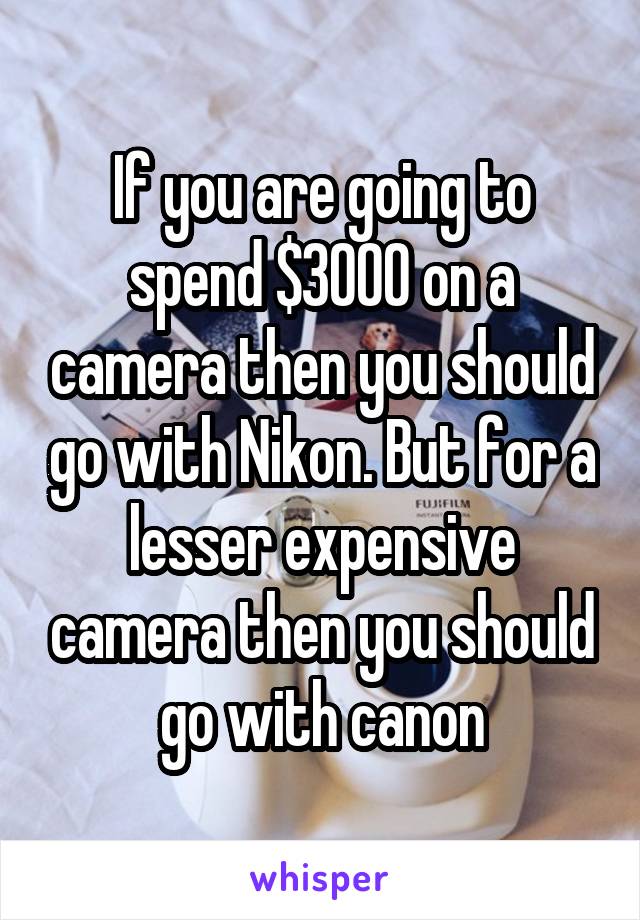 If you are going to spend $3000 on a camera then you should go with Nikon. But for a lesser expensive camera then you should go with canon